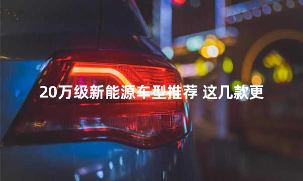 20万级新能源车型推荐 这几款更懂女性用户